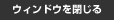 ウィンドウを閉じる
