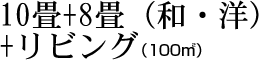 10畳+8畳（和・洋）+リビング（100㎡）